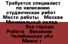 Требуется специалист по написанию студенческих работ › Место работы ­ Москва › Минимальный оклад ­ 10 000 - Все города Работа » Вакансии   . Челябинская обл.,Миасс г.